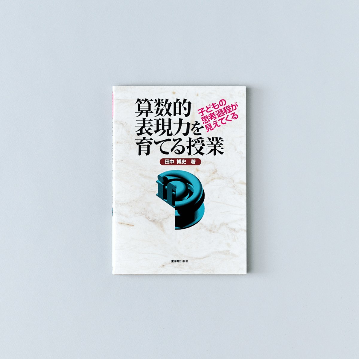 子どもの思考過程が見えてくる 算数的表現力を育てる授業 | 東洋館出版社