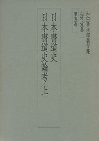 中田勇次郎著作集 第5巻：日本書道史／日本書道史論考〈上〉 - 株式