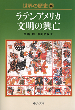 世界の歴史18 ラテンアメリカ文明の興亡 -高橋均／網野徹哉 著｜中公