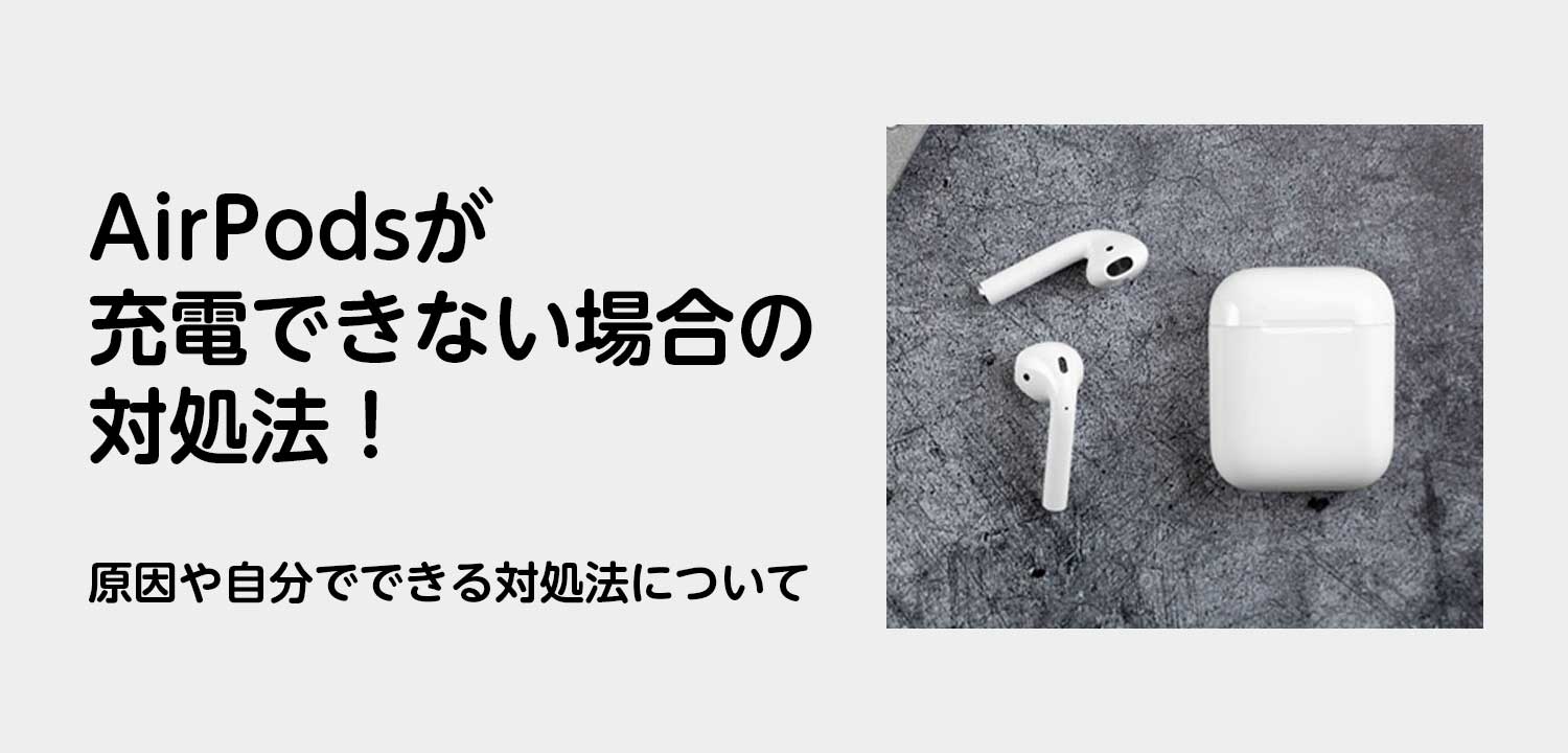 AirPodsが充電できない場合の対処法！原因や自分でできる対処法