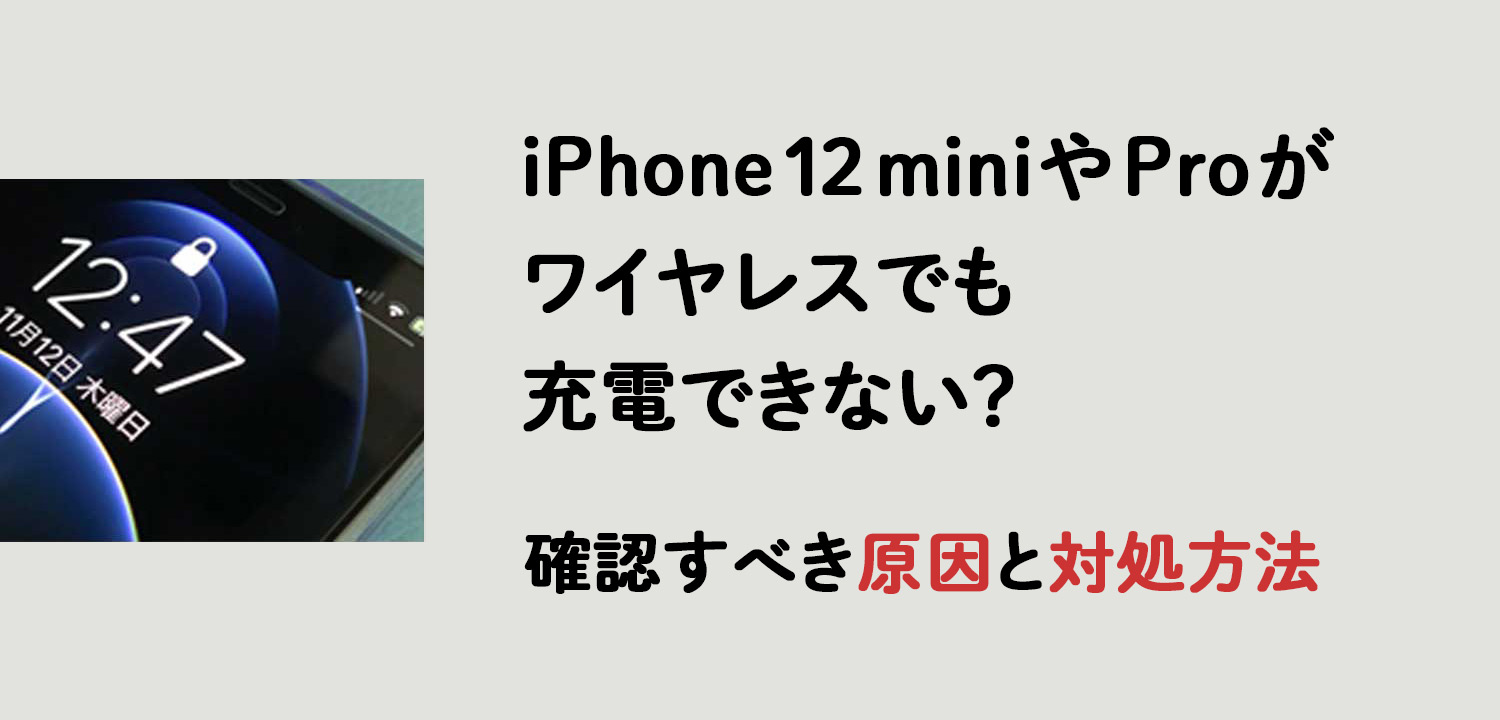 iPhone 12 miniやProがワイヤレスでも充電できない？確認すべき原因と