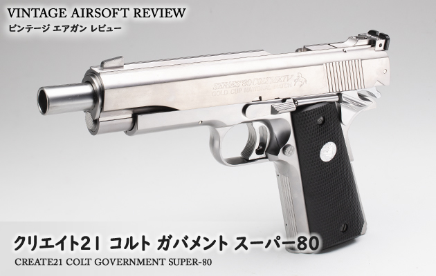 クリエイト21 コルト ガバメント スーパー80 ビンテージ エアガン レビュー