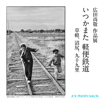 日本カメラ博物館 JCII Camera Museum：広田尚敬作品展「いつかまた