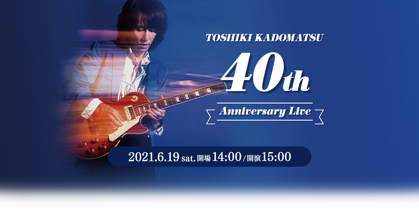 TOSHIKI KADOMATSU 40th Anniversary Live｜TOSHIKI KADOMATSU