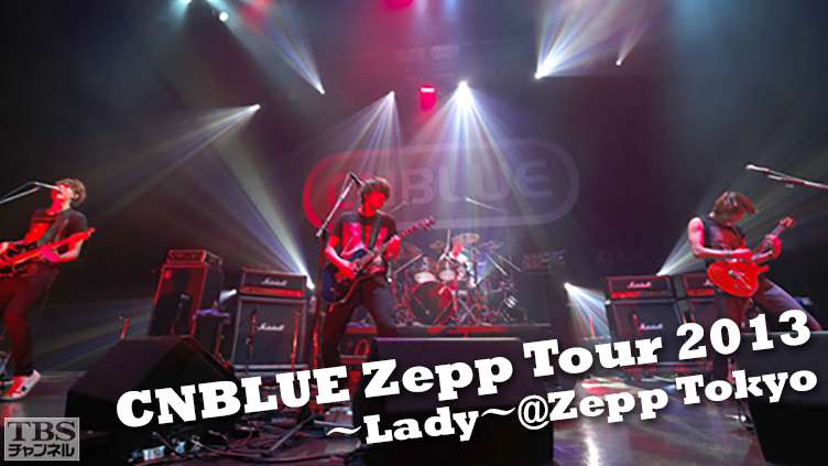 CNBLUE Zepp Tour 2013〜Lady〜＠Zepp Tokyo｜音楽｜TBSチャンネル - TBS