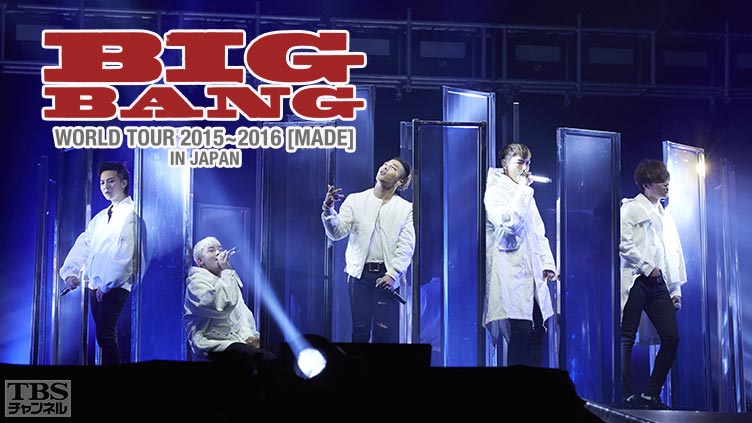 BIGBANG WORLD TOUR 2015〜2016［MADE］IN JAPAN｜音楽｜TBSチャンネル