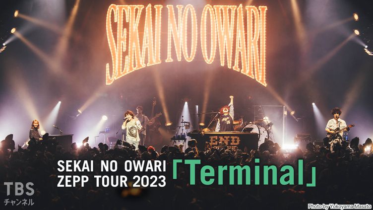 SEKAI NO OWARI ZEPP TOUR 2023「Terminal」｜音楽｜TBSチャンネル - TBS