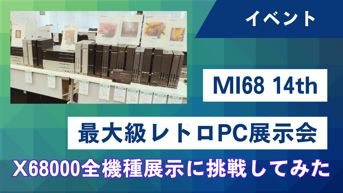 第14回MI68】最大級レトロPC展示会でX68000全機種展示に挑戦してみた