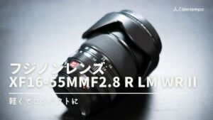 フジノンレンズ XF16-55mmF2.8 R LM WR IIレビュー 軽いは正義 | Calm