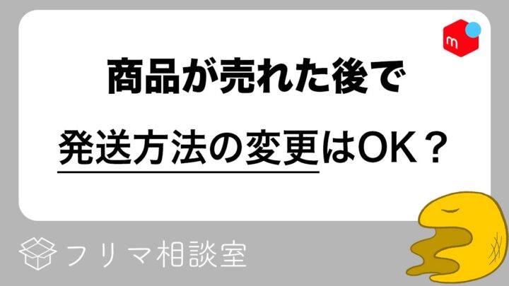 売れた後】発送方法って、変更していいの？メルカリ公式回答・注意点を