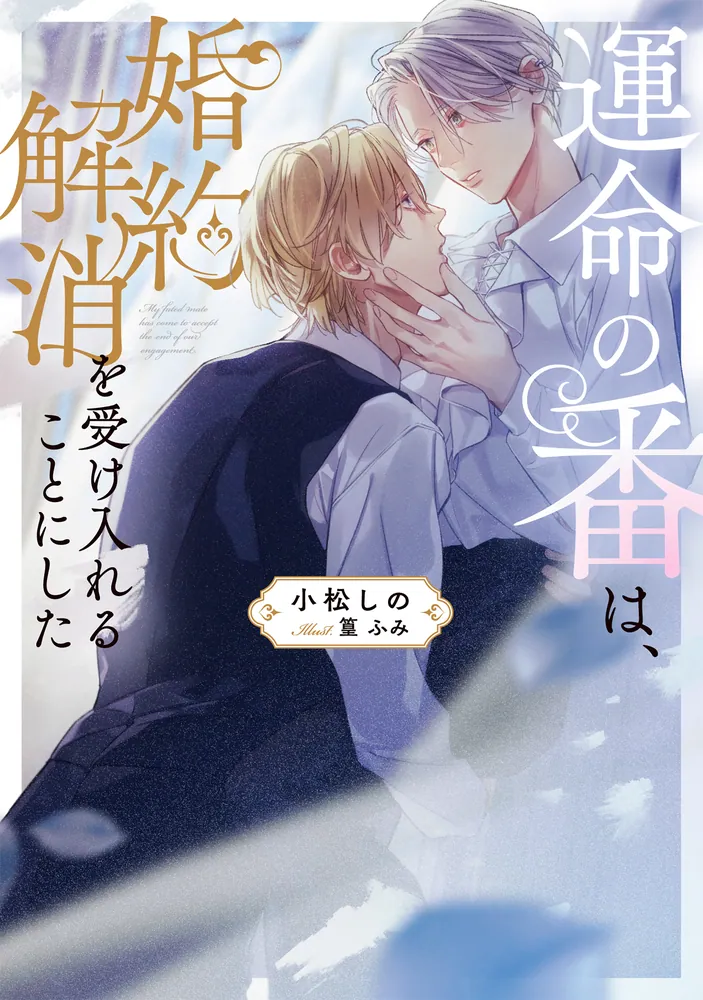 運命の番は、婚約解消を受け入れることにした」小松しの [BL単行本