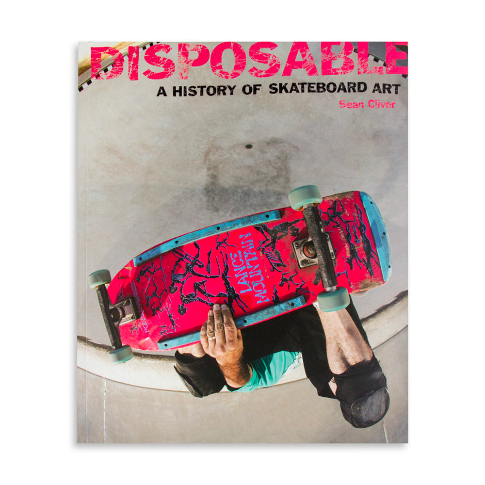 Disposable: A History of Skateboard Art (10th Anniversary Edition