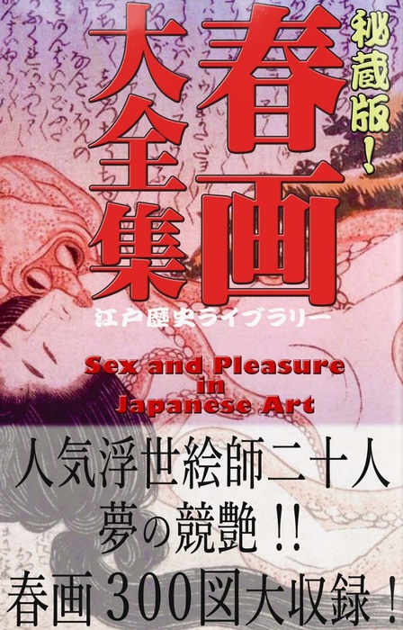 秘蔵版！ 春画大全集 ―人気浮世絵師二十人夢の競艶―（Sex and Pleasure