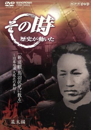 NHK その時歴史が動いた「新撰組 鳥羽伏見に散る」～旧幕府軍大敗北の