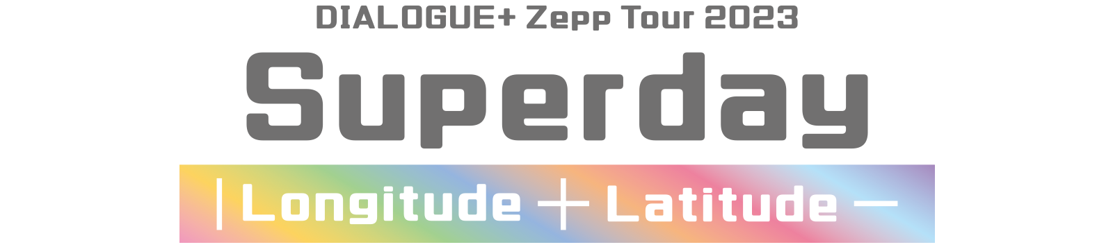DIALOGUE+ Zepp Tour 2023 「Superday ｜Longitude ＋ Latitude