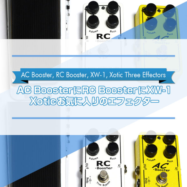 AC BoosterにRC BoosterにXW-1】 Xoticお気に入りのエフェクター三種の