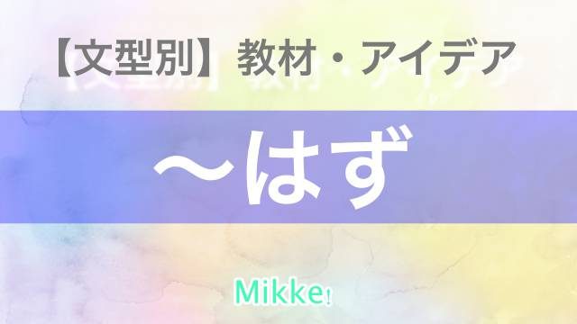 文型別】〜はず JLPT N4 ｜活動案｜Mikke!