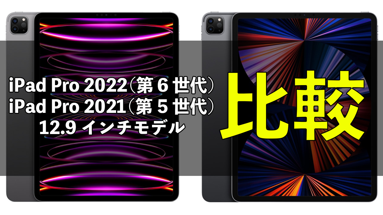 iPad Pro 2022（第6世代）12.9インチ」と「iPad Pro 2021（第5世代