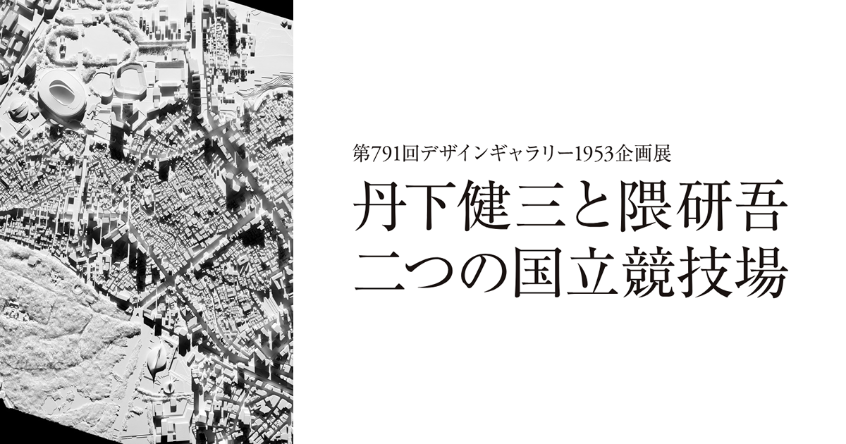 第791回デザインギャラリー1953企画展 丹下健三と隈研吾 二つの国立