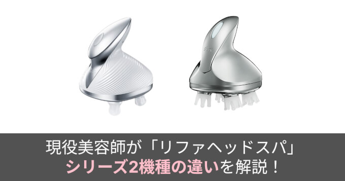 徹底解説】現役美容師が「リファヘッドスパ」シリーズ2機種の違いを