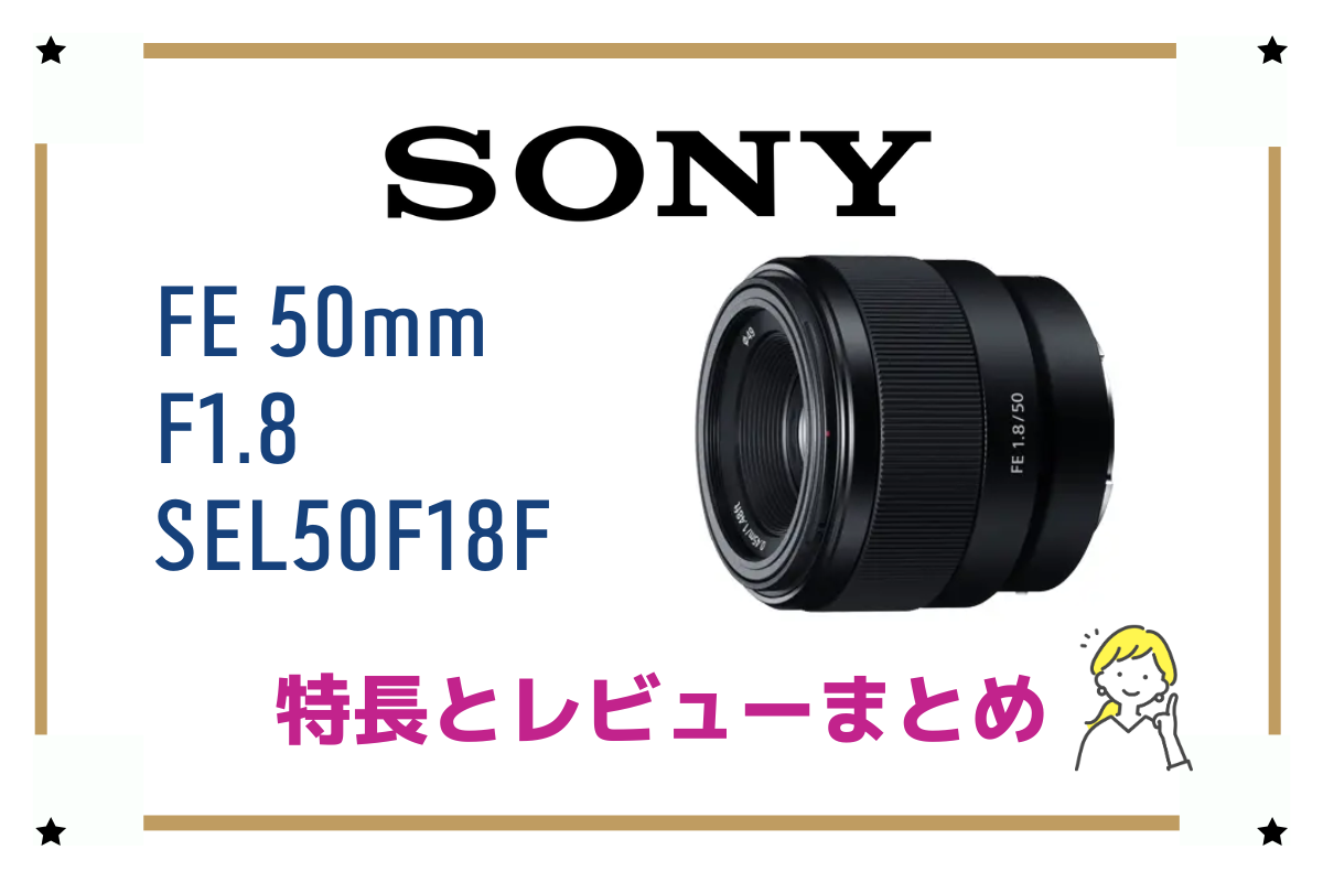 SONYのシンデレラレンズ「FE 50mm F1.8」その特長やレビュー！ - ログ×ログ