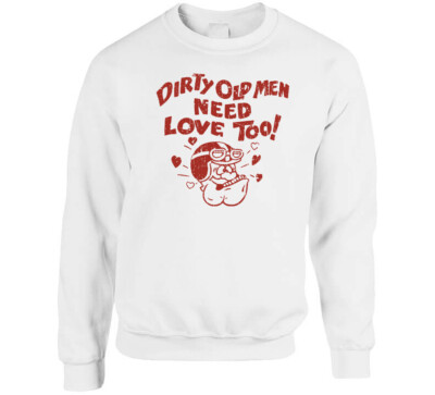 Dirty Old Men Need Love Too T Shirt | eBay