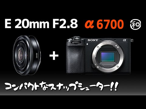 E20mm F2.8 と SONY α6700 でコンパクトなスナップシューター!! 唯一無