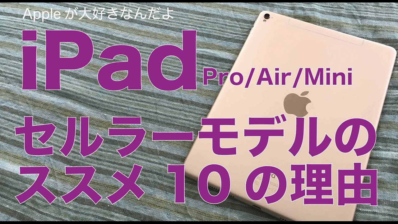 iPad Pro/Air/Mini：Simフリー版セルラーモデルのススメ／お勧めしたい