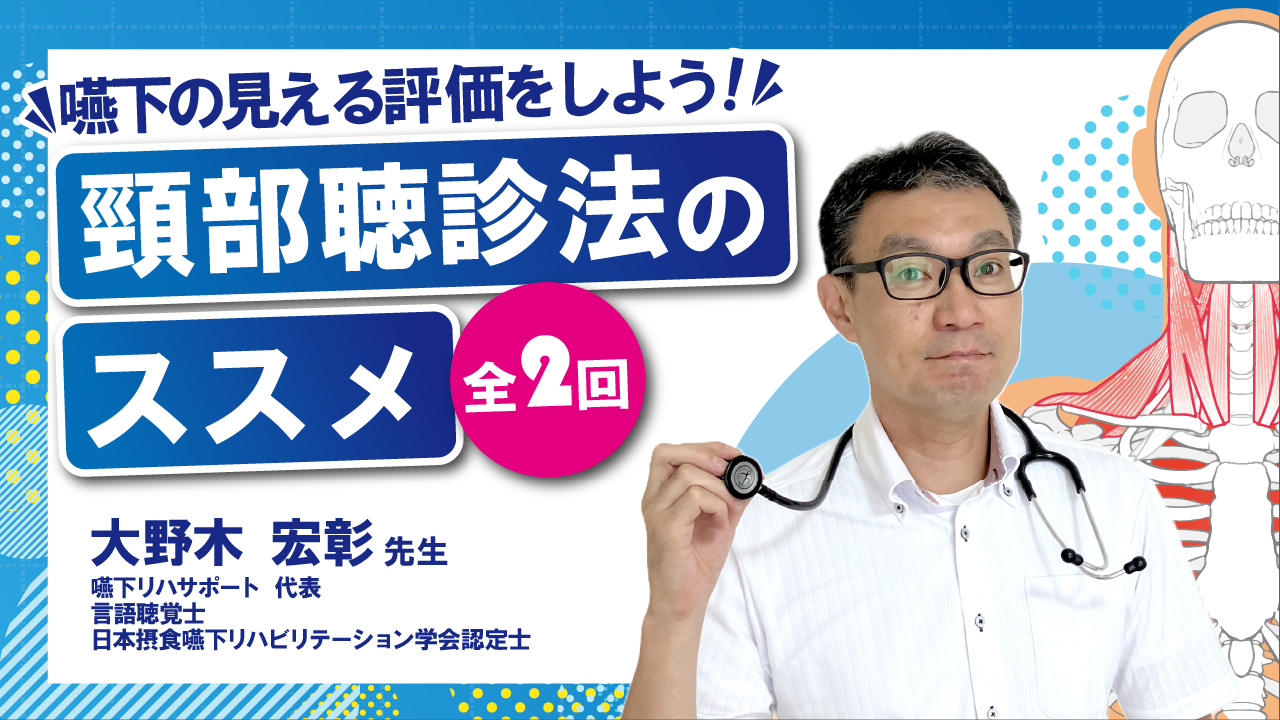 全2回】嚥下の見える評価をしよう！頸部聴診法のススメ（大野木宏彰