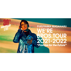 福山雅治 FUKUYAMA MASAHARU WE'RE BROS. TOUR 2021-2022 “Promise for