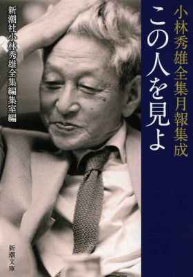 この人を見よ 小林秀雄全集月報集成 新潮文庫 : 新潮社小林秀雄全集