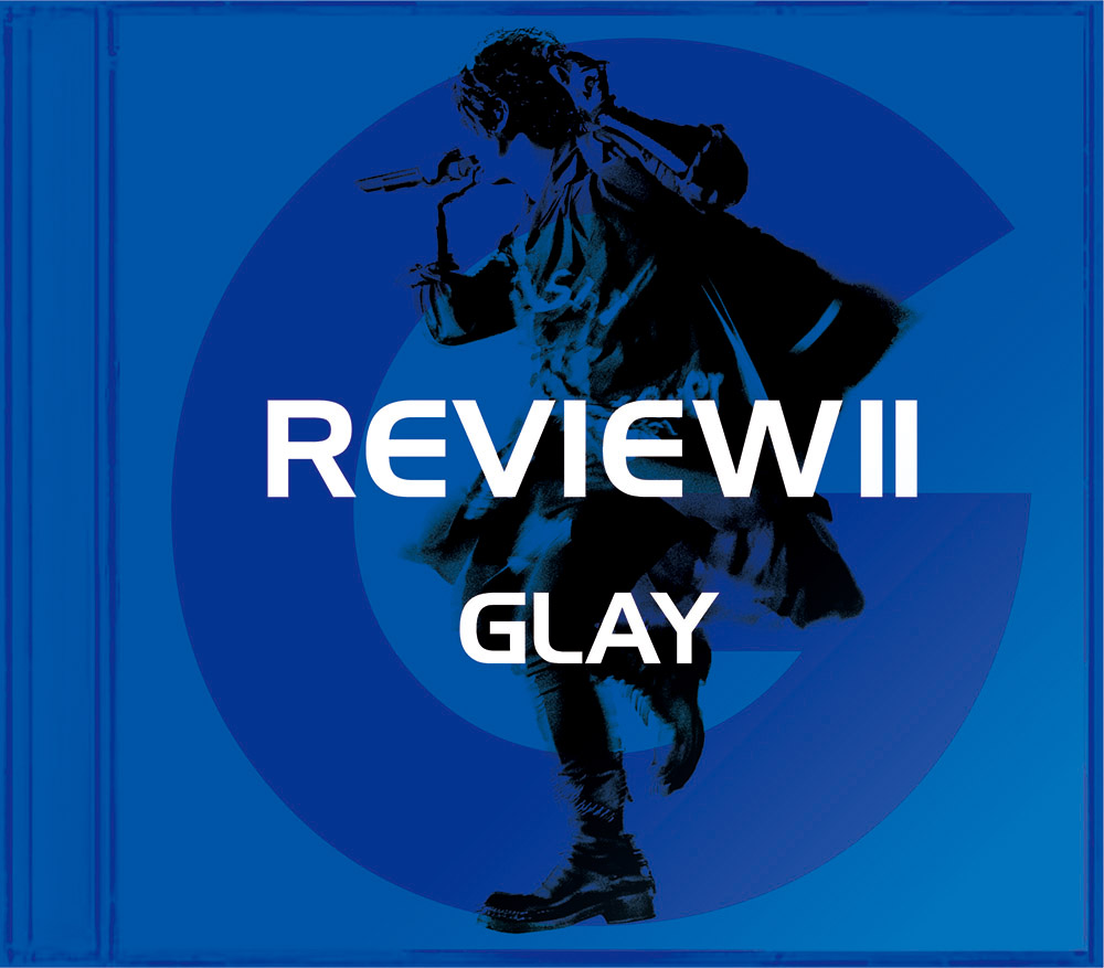 GLAY 25周年記念ベストアルバム 「REVIEW II ～BEST OF GLAY～」