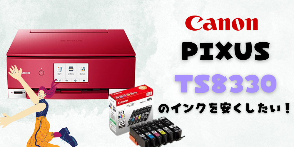 キャノンTS8330のインクを安くしたい！おすすめ互換インクはコレ
