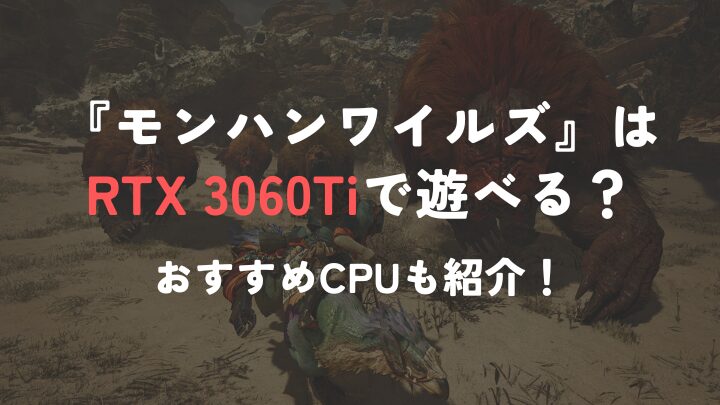 モンハンワイルズ』はRTX 3060Tiで遊べる？ CPUのおすすめについても紹介！