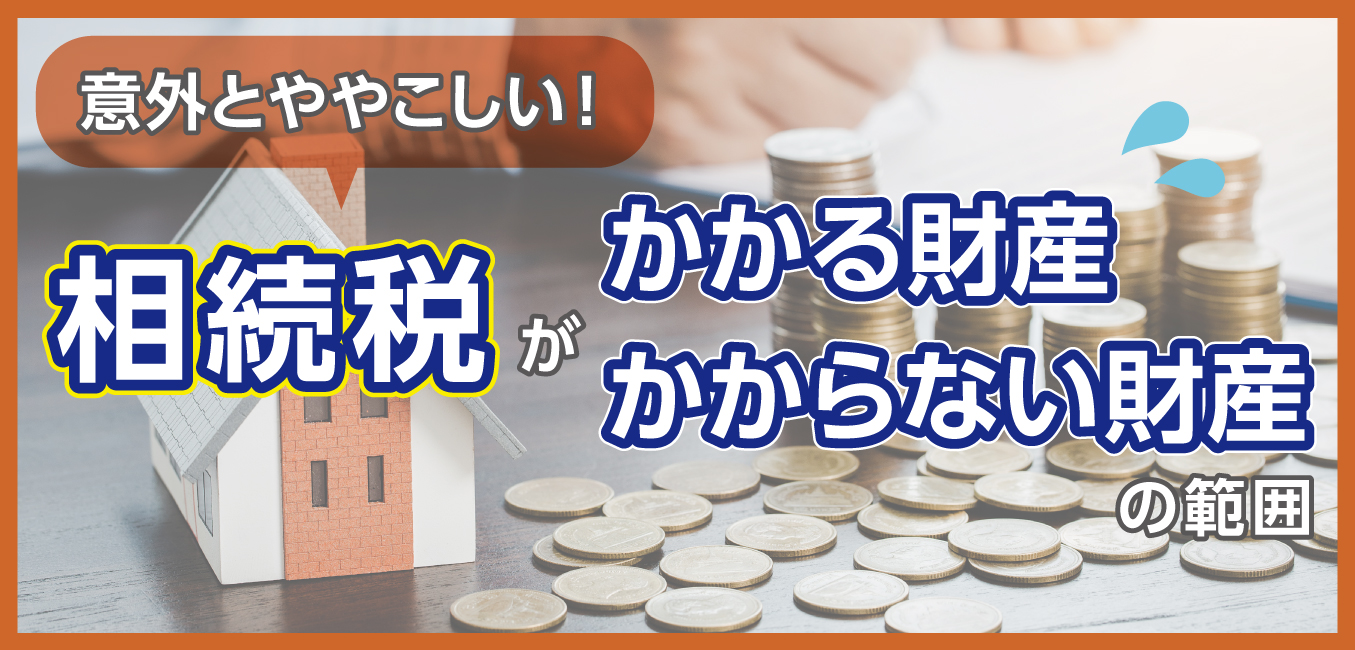 意外とややこしい！相続税がかかる財産・かからない財産の範囲 - 小林