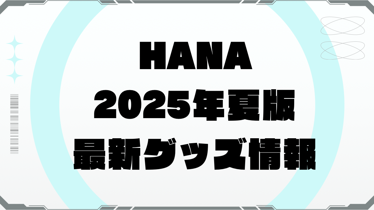 2025年夏版】HANAグッズ最新ラインナップ＆購入方法まとめ - MINIの