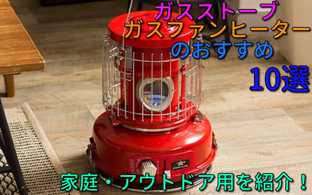ガスストーブ・ガスファンヒーターのおすすめ10選｜家庭・アウトドア用