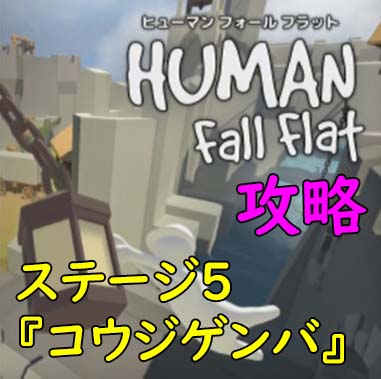 ヒューマンフォールフラット 攻略 ステージ5「コウジゲンバ