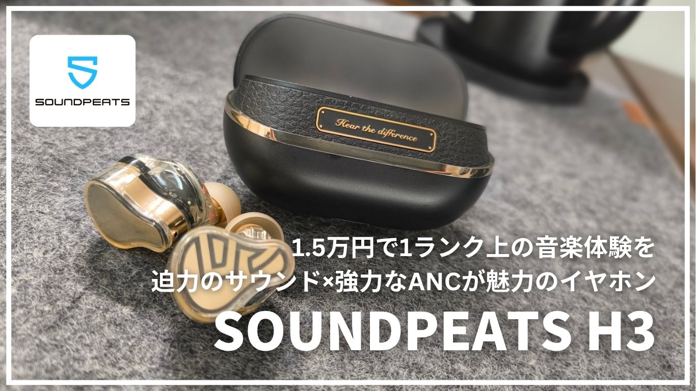 音質とANCがすごい！SOUNDPEATS本気のワイヤレスイヤホン『H3』を