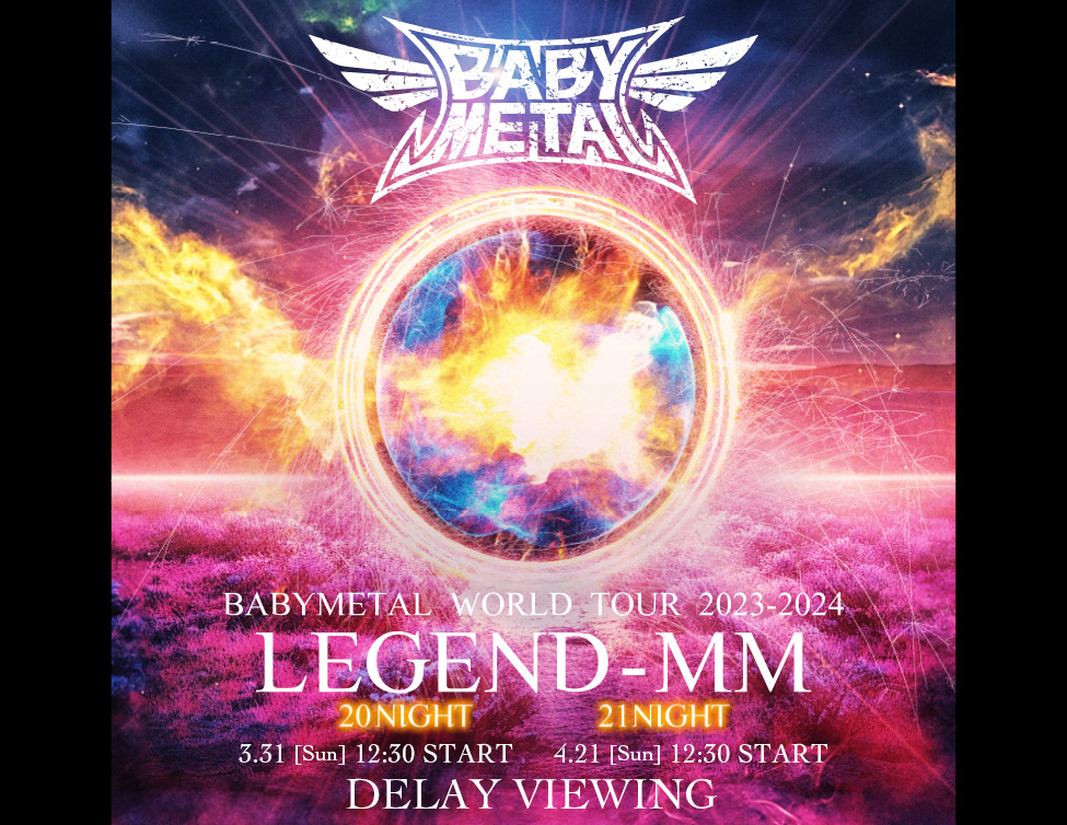 BABYMETAL WORLD TOUR 2023 – 2024 LEGEND – MM DELAY VIEWING｜3/31