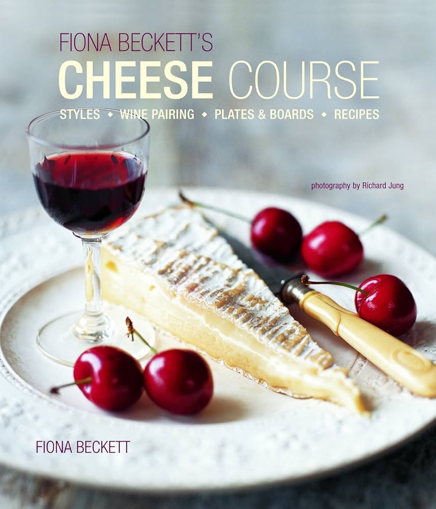 Fiona Beckett's Cheese Course: Styles, Wine Pairing, Plates