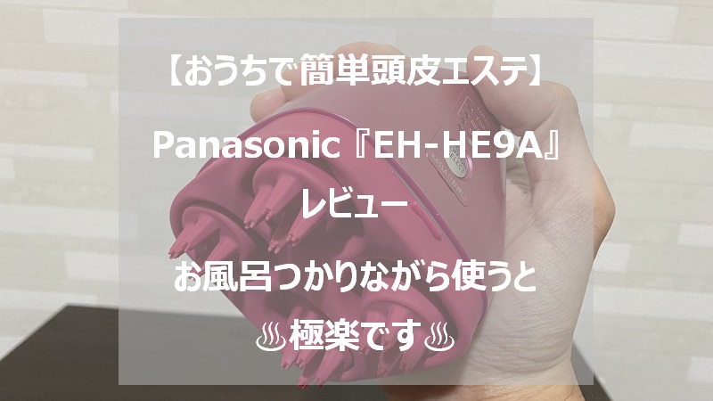 パナソニック頭皮エステ機『EH-HE9A』レビュー【お風呂で使うと極楽