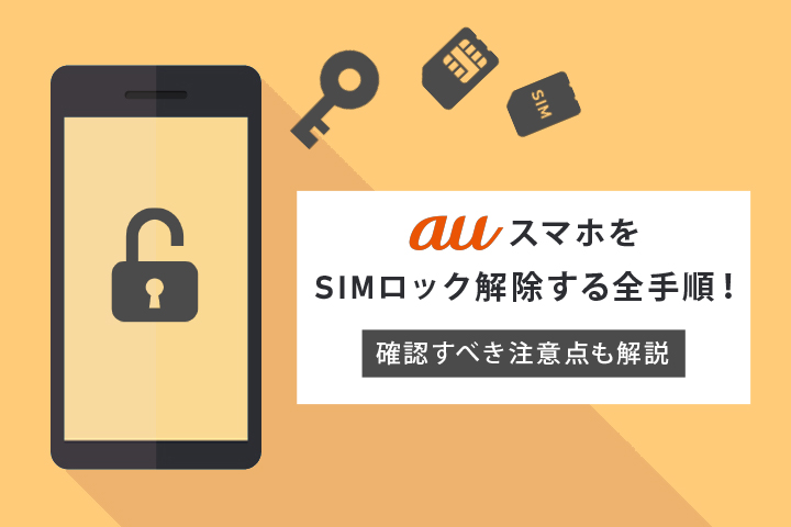 auスマホをSIMロック解除する全手順！ 確認すべき注意点も解説