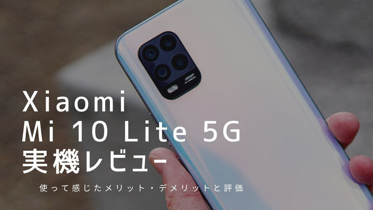 Mi 10 Lite 5G 実機レビュー！使って感じたメリット・デメリットと評価
