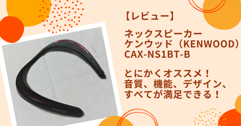 レビュー】ネックスピーカー KENWOOD CAX-NS1BT-B はとにかくオススメ