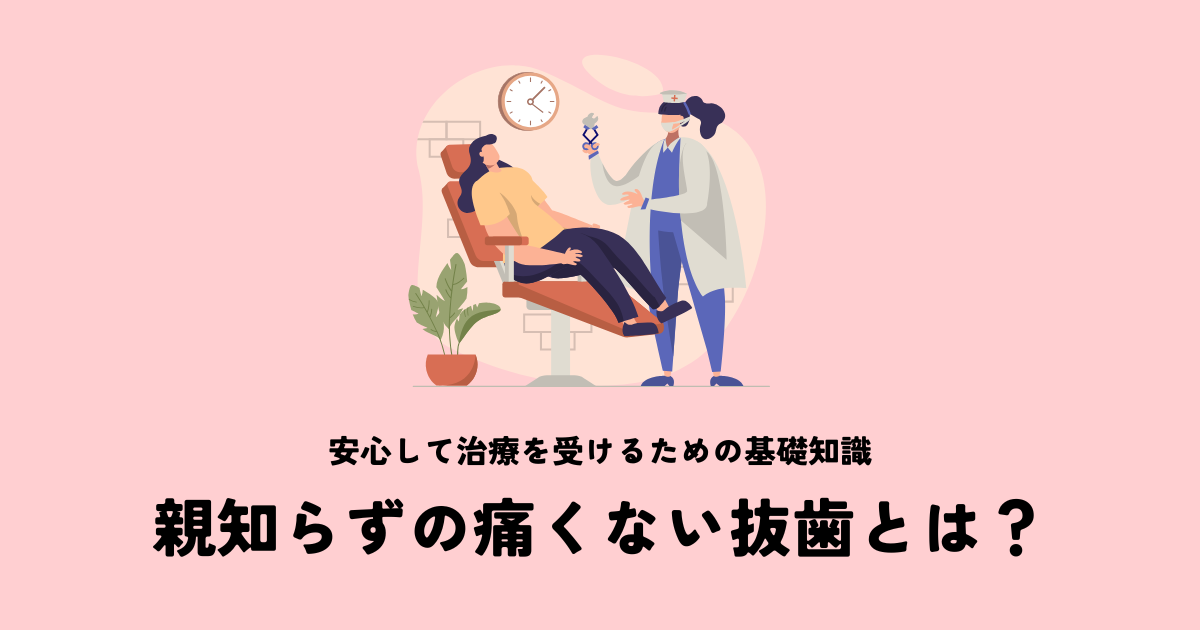 親知らずを痛くない抜歯で抜くとは？安心して治療を受けるための基礎