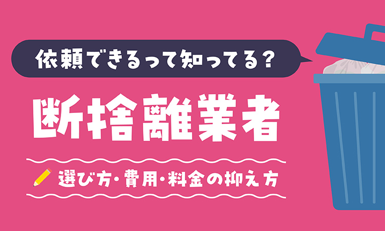 断捨離は業者に依頼できるって知ってる？業者の選び方・費用・料金の