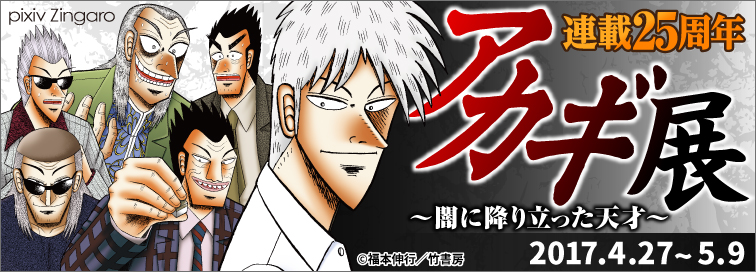 連載25周年「アカギ ～闇に降り立った天才～」展 | 2017.4.27 – 5.9