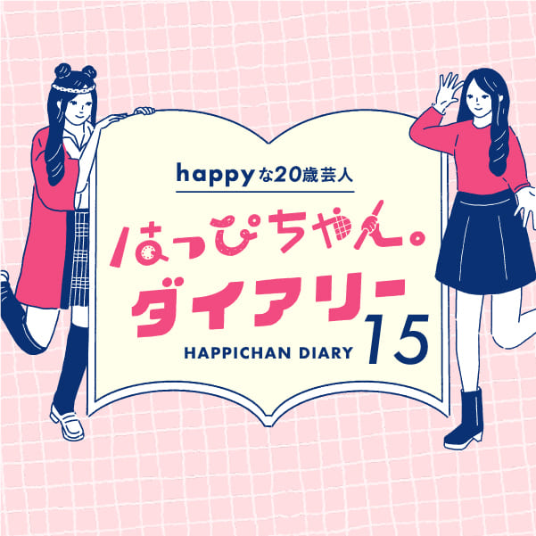 WEB連載】happyな20歳芸人［はっぴちゃんダイアリー］15 | SAVVY.jp