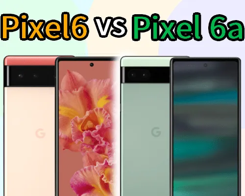 どっちを買うべき?】Pixel 6 vs Pixel 6a 主要スペック比較！